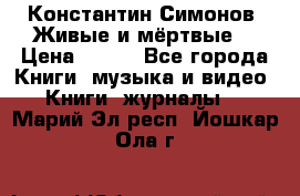 Константин Симонов “Живые и мёртвые“ › Цена ­ 100 - Все города Книги, музыка и видео » Книги, журналы   . Марий Эл респ.,Йошкар-Ола г.